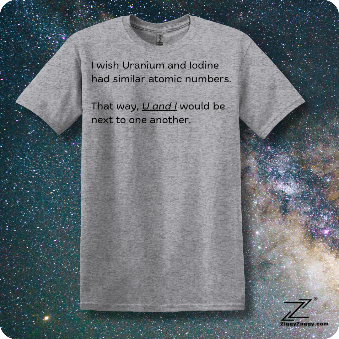 I Wish Uranium and Iodine Had Similar Atomic Numbers That Way U and I Could Be Closer Together