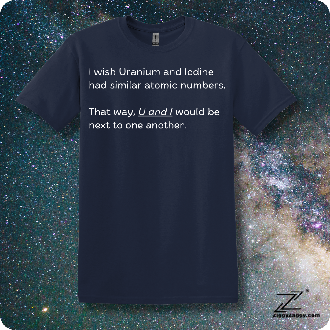 I Wish Uranium and Iodine Had Similar Atomic Numbers That Way U and I Could Be Closer Together