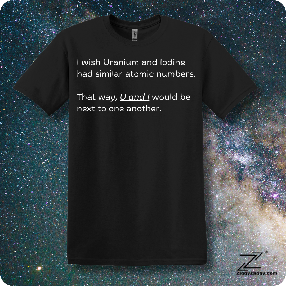 I Wish Uranium and Iodine Had Similar Atomic Numbers That Way U and I Could Be Closer Together